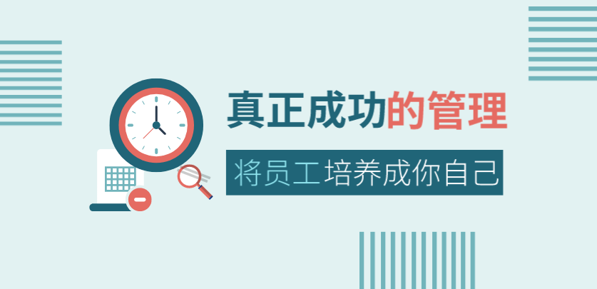 真正成功的管理，是將員工培養(yǎng)成你自己